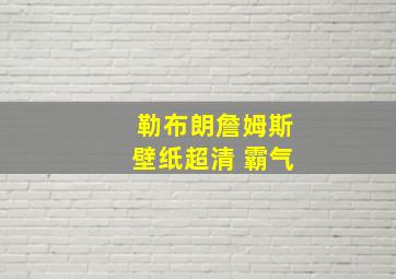 勒布朗詹姆斯壁纸超清 霸气